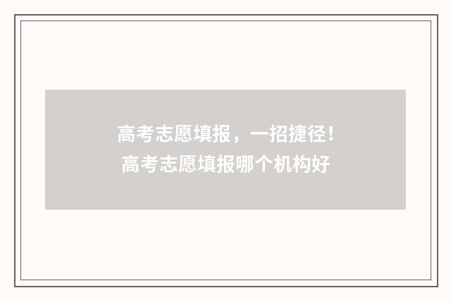 高考志愿填报，一招捷径！ 高考志愿填报哪个机构好