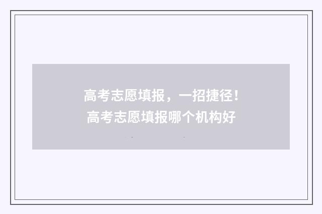 高考志愿填报，一招捷径！ 高考志愿填报哪个机构好
