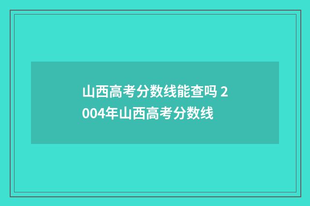 山西高考分数线能查吗 2004年山西高考分数线
