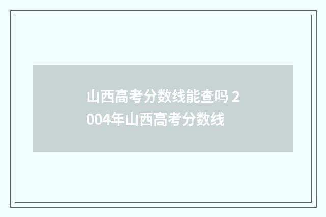 山西高考分数线能查吗 2004年山西高考分数线