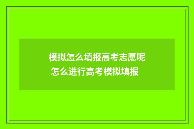 模拟怎么填报高考志愿呢 怎么进行高考模拟填报