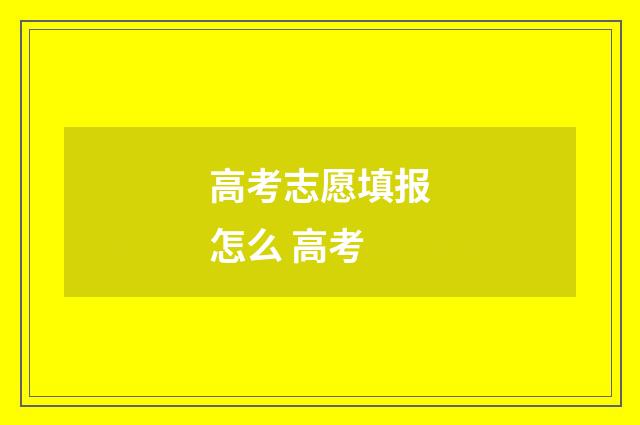 高考志愿填报怎么 高考