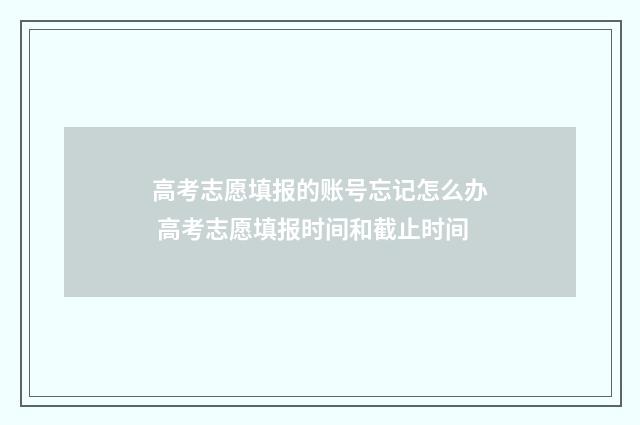 高考志愿填报的账号忘记怎么办 高考志愿填报时间和截止时间
