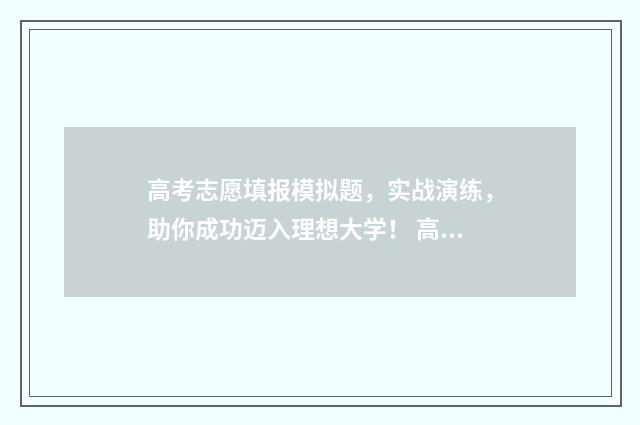 高考志愿填报模拟题，实战演练，助你成功迈入理想大学！ 高考志愿填报模板完整版