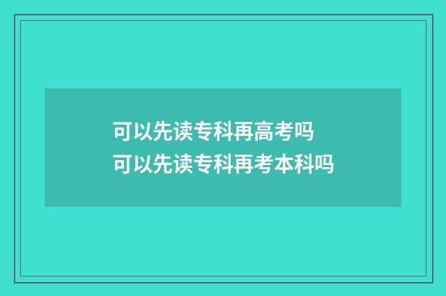 可以先读专科再高考吗 可以先读专科再考本科吗