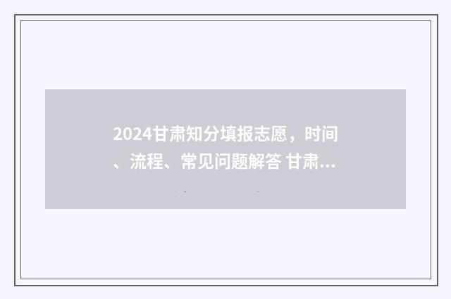 2024甘肃知分填报志愿，时间、流程、常见问题解答 甘肃查分数时间