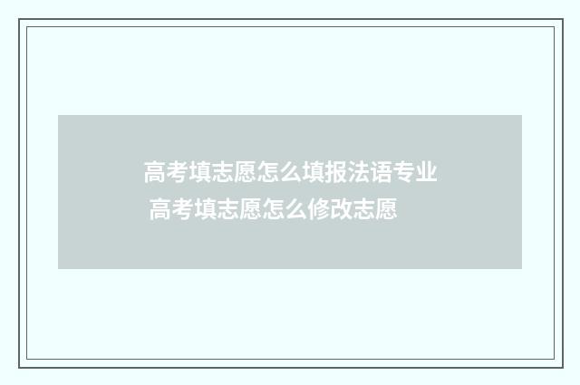 高考填志愿怎么填报法语专业 高考填志愿怎么修改志愿