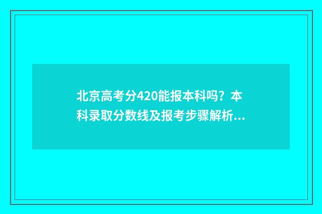北京高考分420能报本科吗？本科录取分数线及报考步骤解析 北京高考分数线400
