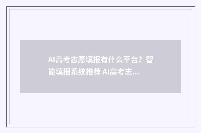 AI高考志愿填报有什么平台？智能填报系统推荐 AI高考志愿填报系统