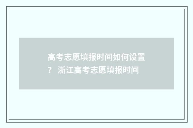 高考志愿填报时间如何设置？ 浙江高考志愿填报时间