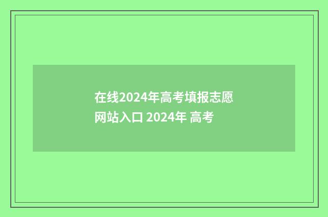 在线2024年高考填报志愿网站入口 2024年 高考