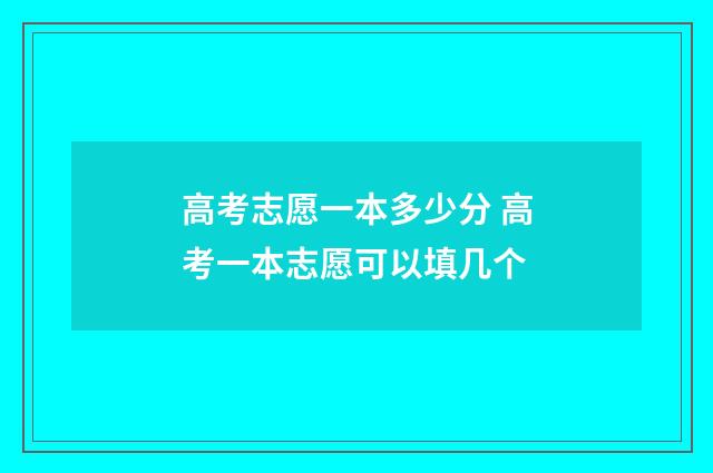 高考志愿一本多少分 高考一本志愿可以填几个