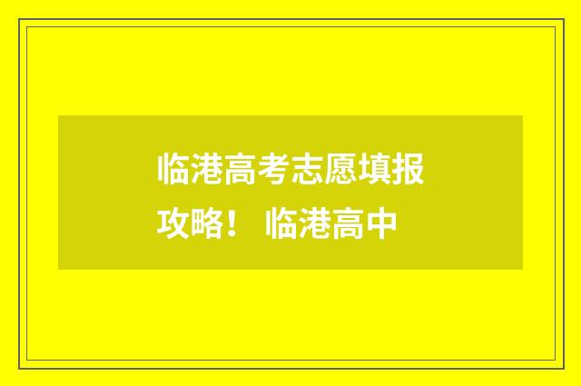 临港高考志愿填报攻略！ 临港高中