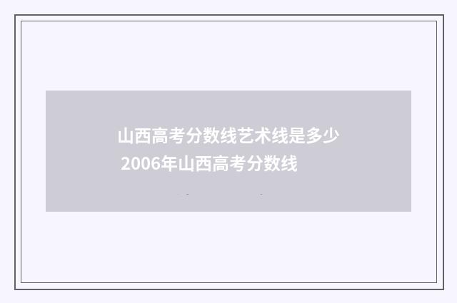 山西高考分数线艺术线是多少 2006年山西高考分数线