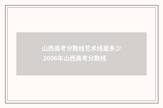 山西高考分数线艺术线是多少 2006年山西高考分数线