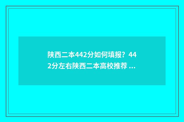 陕西二本442分如何填报？442分左右陕西二本高校推荐 陕西二本多少分