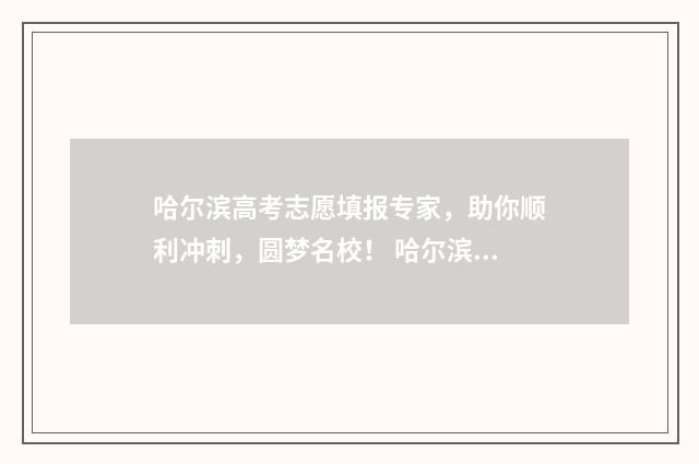 哈尔滨高考志愿填报专家，助你顺利冲刺，圆梦名校！ 哈尔滨高考志愿填报机构哪家好