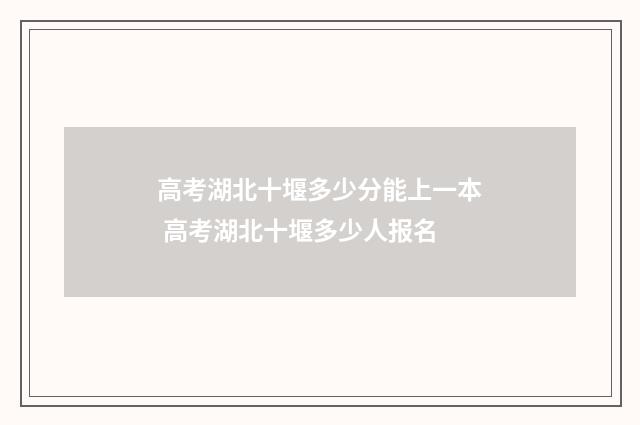 高考湖北十堰多少分能上一本 高考湖北十堰多少人报名