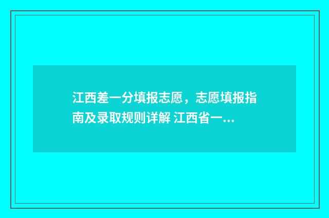 江西差一分填报志愿，志愿填报指南及录取规则详解 江西省一分一段表在哪里查