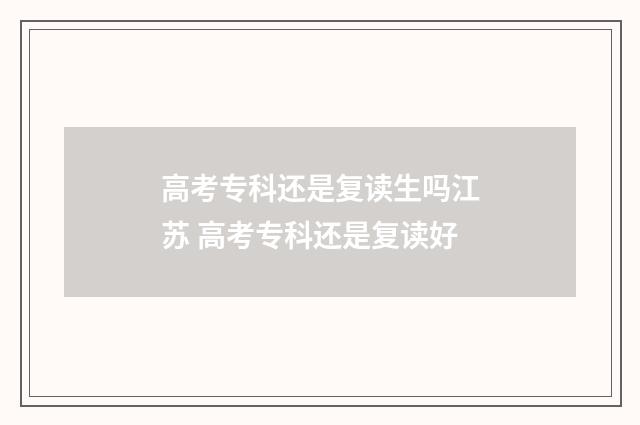 高考专科还是复读生吗江苏 高考专科还是复读好