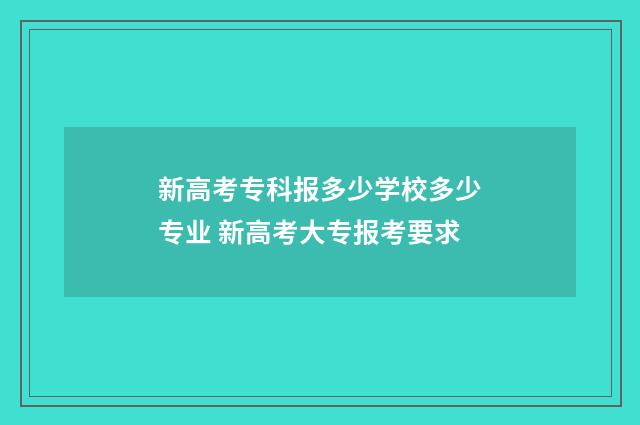 新高考专科报多少学校多少专业 新高考大专报考要求