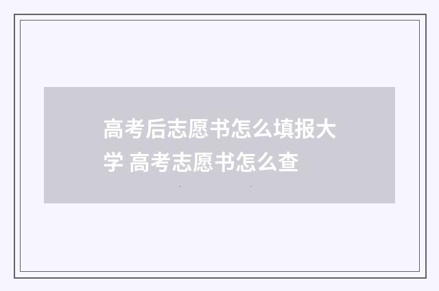 高考后志愿书怎么填报大学 高考志愿书怎么查