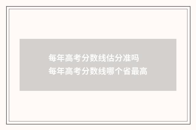 每年高考分数线估分准吗 每年高考分数线哪个省最高