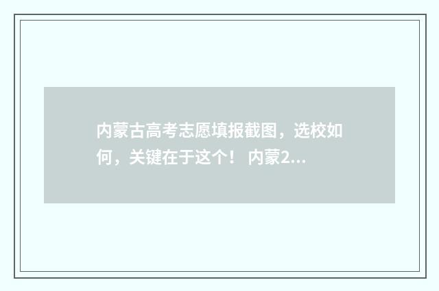 内蒙古高考志愿填报截图，选校如何，关键在于这个！ 内蒙2024年高考人数