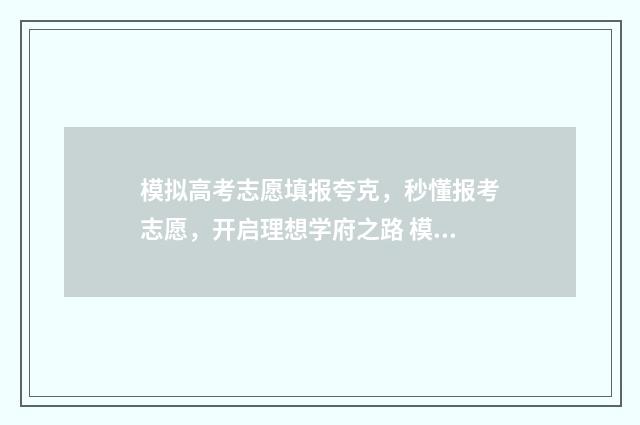 模拟高考志愿填报夸克，秒懂报考志愿，开启理想学府之路 模拟高考志愿填报系统官网