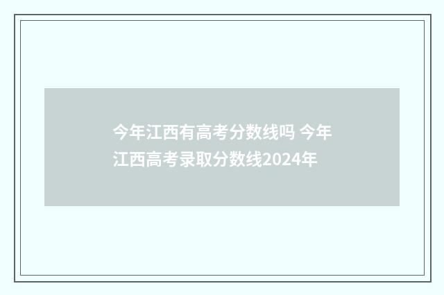 今年江西有高考分数线吗 今年江西高考录取分数线2024年