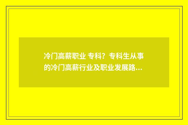 冷门高薪职业 专科？专科生从事的冷门高薪行业及职业发展路径 冷门高薪职业排行榜