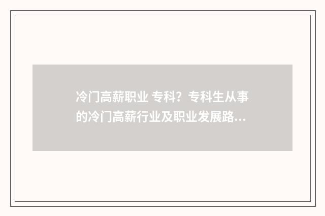 冷门高薪职业 专科？专科生从事的冷门高薪行业及职业发展路径 冷门高薪职业排行榜