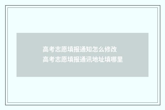 高考志愿填报通知怎么修改 高考志愿填报通讯地址填哪里