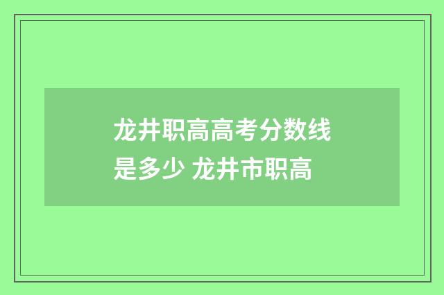 龙井职高高考分数线是多少 龙井市职高