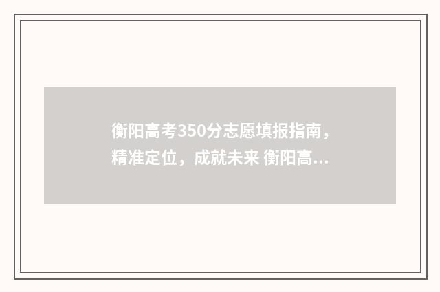 衡阳高考350分志愿填报指南，精准定位，成就未来 衡阳高考2021