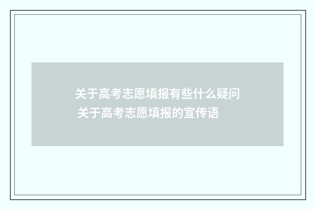 关于高考志愿填报有些什么疑问 关于高考志愿填报的宣传语