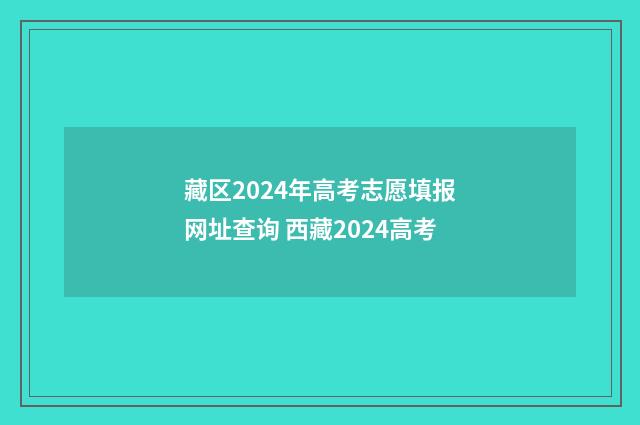 藏区2024年高考志愿填报网址查询 西藏2024高考