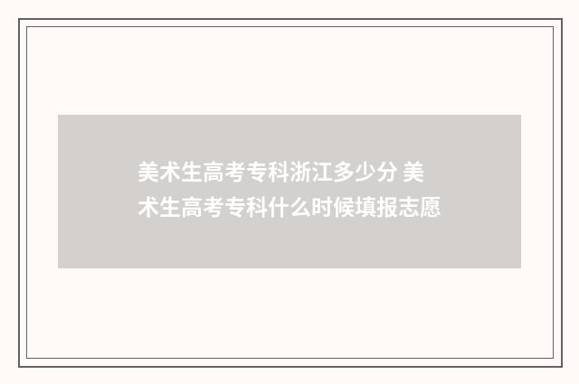 美术生高考专科浙江多少分 美术生高考专科什么时候填报志愿