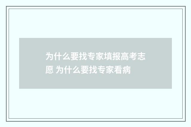 为什么要找专家填报高考志愿 为什么要找专家看病