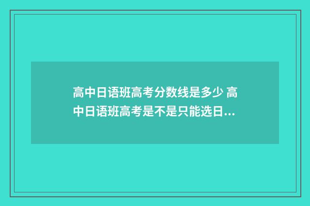 高中日语班高考分数线是多少 高中日语班高考是不是只能选日语专业的高考有什么限制