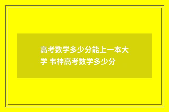 高考数学多少分能上一本大学 韦神高考数学多少分