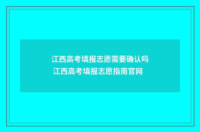 江西高考填报志愿需要确认吗 江西高考填报志愿指南官网