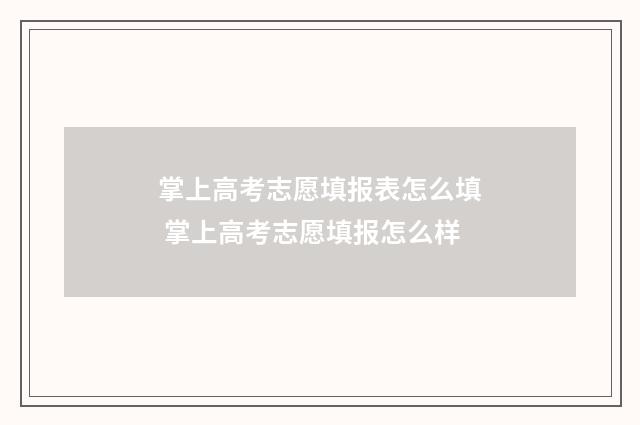 掌上高考志愿填报表怎么填 掌上高考志愿填报怎么样
