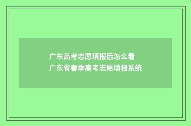 广东高考志愿填报后怎么看 广东省春季高考志愿填报系统