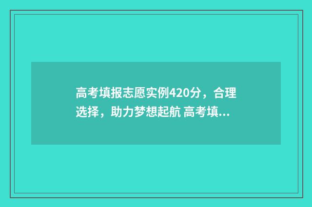高考填报志愿实例420分，合理选择，助力梦想起航 高考填报志愿实际操作视频