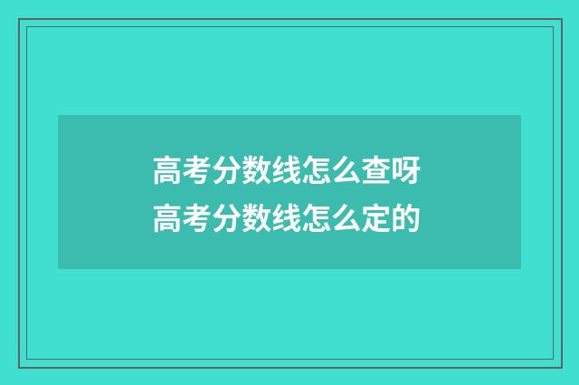 高考分数线怎么查呀 高考分数线怎么定的
