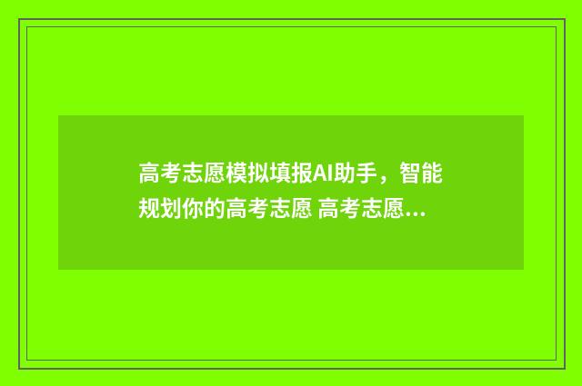 高考志愿模拟填报AI助手，智能规划你的高考志愿 高考志愿模拟填报系统官网