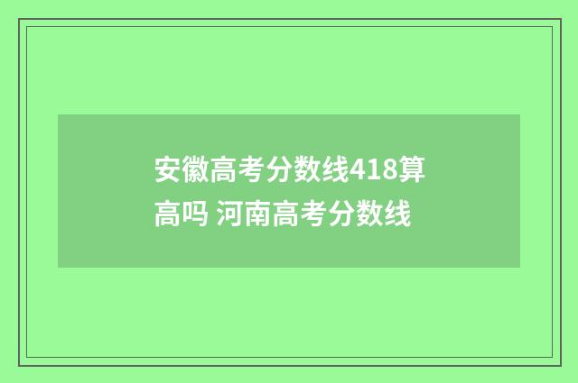 安徽高考分数线418算高吗 河南高考分数线