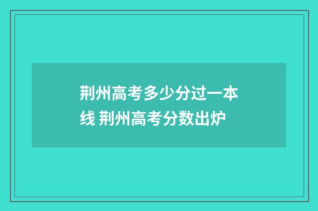 荆州高考多少分过一本线 荆州高考分数出炉