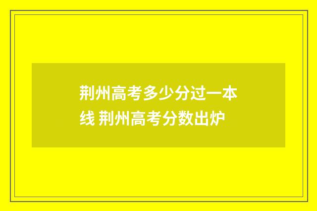 荆州高考多少分过一本线 荆州高考分数出炉